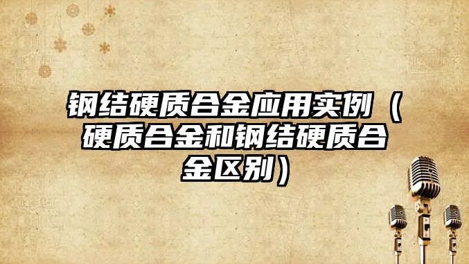 鋼結硬質(zhì)合金應用實例（硬質(zhì)合金和鋼結硬質(zhì)合金區(qū)別）