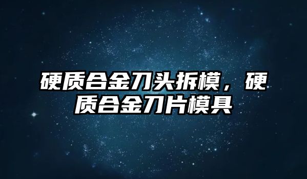 硬質(zhì)合金刀頭拆模，硬質(zhì)合金刀片模具