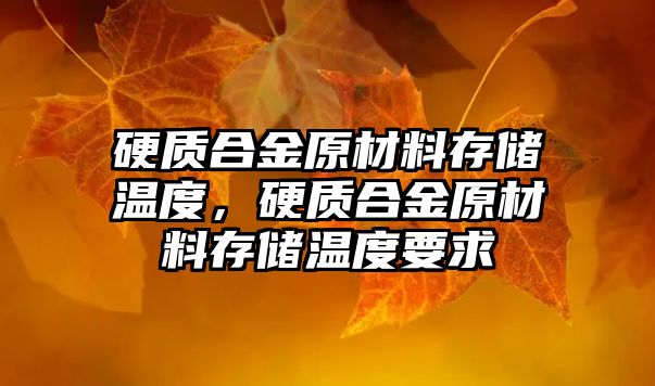 硬質(zhì)合金原材料存儲溫度，硬質(zhì)合金原材料存儲溫度要求