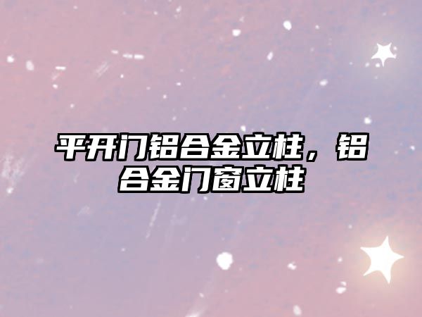 平開門鋁合金立柱，鋁合金門窗立柱