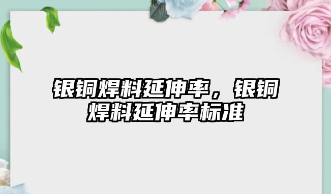 銀銅焊料延伸率，銀銅焊料延伸率標準