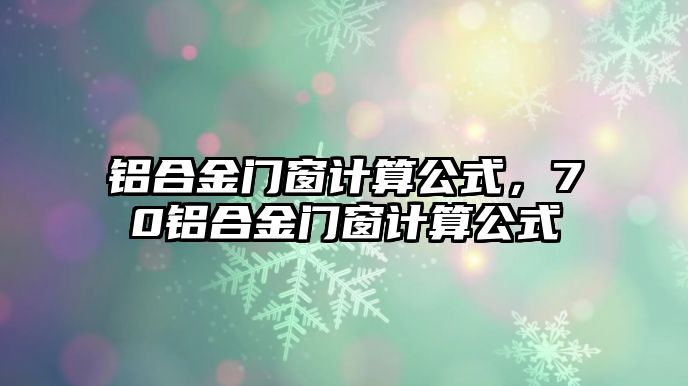 鋁合金門窗計算公式，70鋁合金門窗計算公式