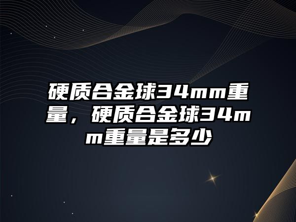 硬質(zhì)合金球34mm重量，硬質(zhì)合金球34mm重量是多少