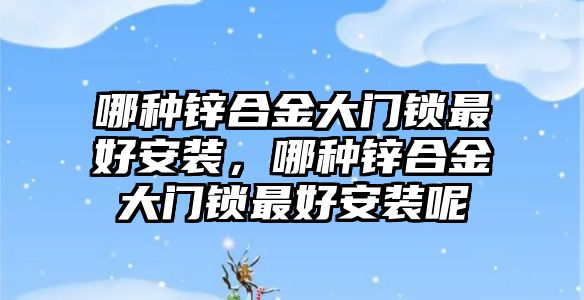 哪種鋅合金大門鎖最好安裝，哪種鋅合金大門鎖最好安裝呢