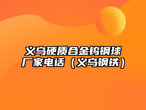 義烏硬質(zhì)合金鎢鋼球廠家電話（義烏鋼鐵）