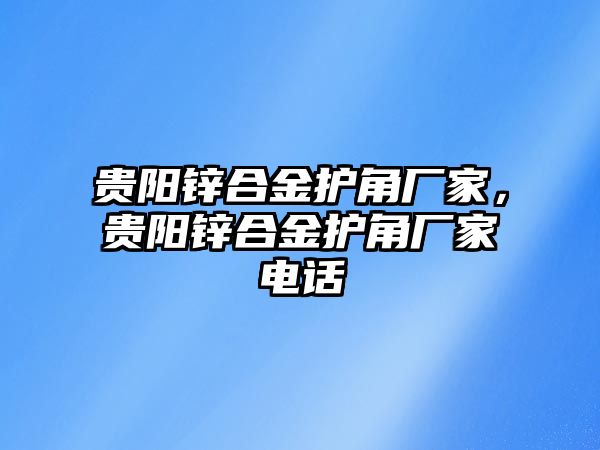 貴陽鋅合金護角廠家，貴陽鋅合金護角廠家電話