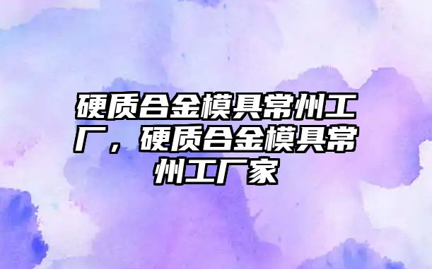 硬質(zhì)合金模具常州工廠，硬質(zhì)合金模具常州工廠家