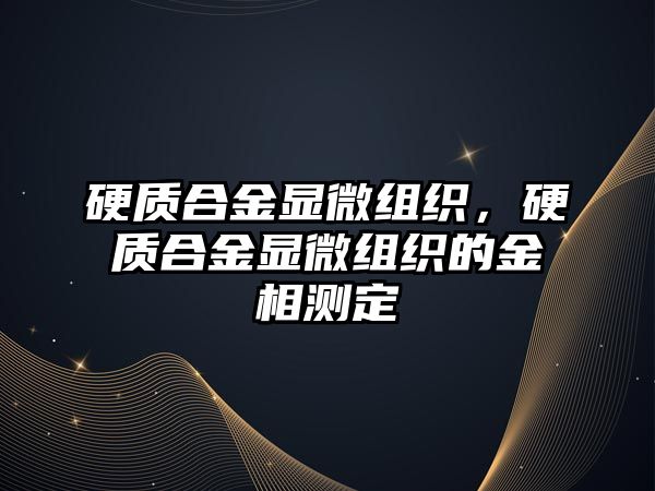 硬質合金顯微組織，硬質合金顯微組織的金相測定