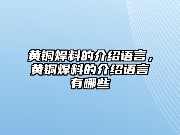 黃銅焊料的介紹語言，黃銅焊料的介紹語言有哪些