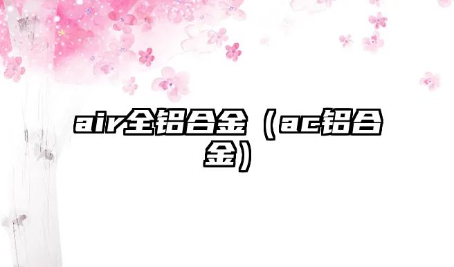 air全鋁合金（ac鋁合金）