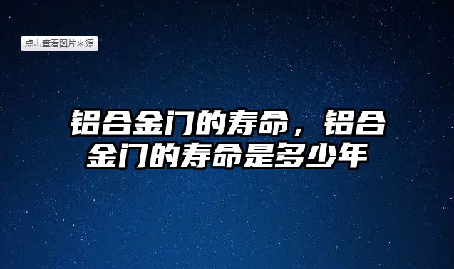 鋁合金門的壽命，鋁合金門的壽命是多少年