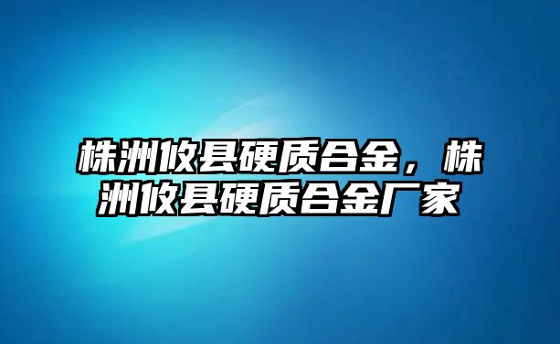 株洲攸縣硬質(zhì)合金，株洲攸縣硬質(zhì)合金廠家