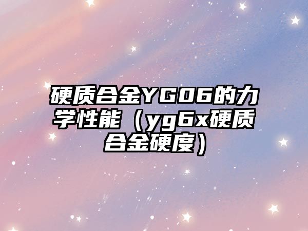 硬質合金YG06的力學性能（yg6x硬質合金硬度）