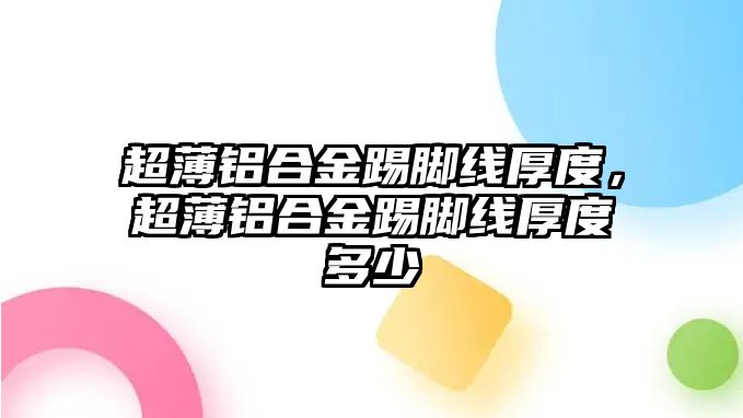 超薄鋁合金踢腳線厚度，超薄鋁合金踢腳線厚度多少