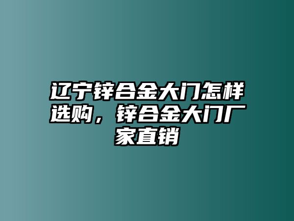 遼寧鋅合金大門怎樣選購，鋅合金大門廠家直銷