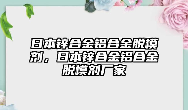 日本鋅合金鋁合金脫模劑，日本鋅合金鋁合金脫模劑廠家