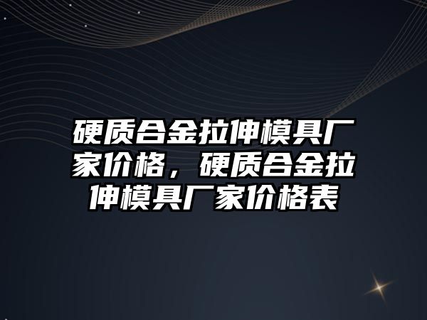 硬質(zhì)合金拉伸模具廠家價格，硬質(zhì)合金拉伸模具廠家價格表