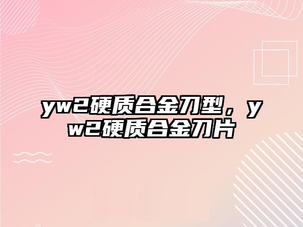 yw2硬質(zhì)合金刀型，yw2硬質(zhì)合金刀片