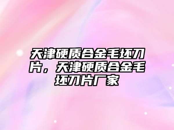 天津硬質合金毛坯刀片，天津硬質合金毛坯刀片廠家