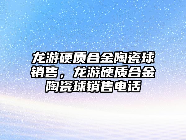 龍游硬質(zhì)合金陶瓷球銷售，龍游硬質(zhì)合金陶瓷球銷售電話