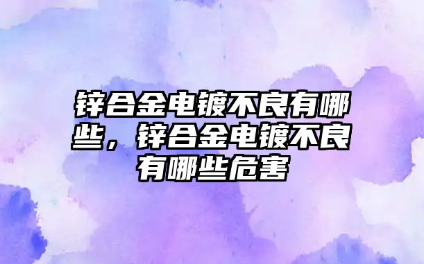 鋅合金電鍍不良有哪些，鋅合金電鍍不良有哪些危害