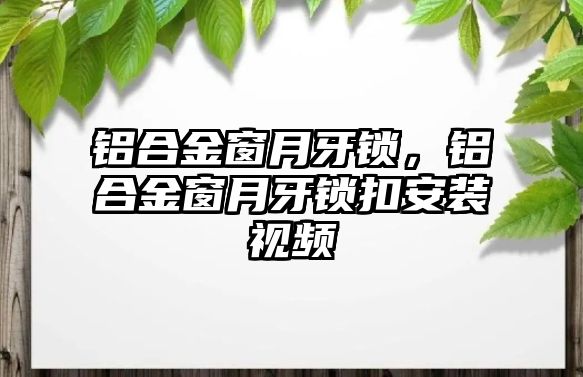 鋁合金窗月牙鎖，鋁合金窗月牙鎖扣安裝視頻