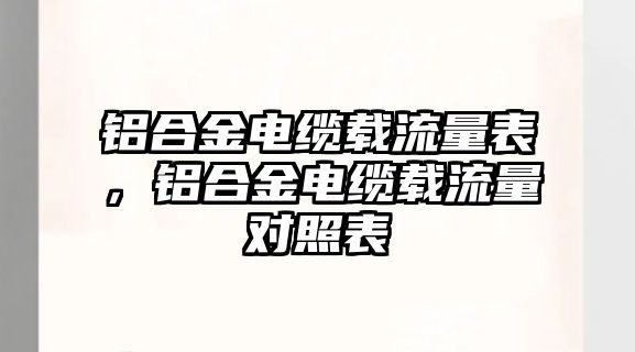 鋁合金電纜載流量表，鋁合金電纜載流量對照表