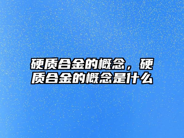 硬質(zhì)合金的概念，硬質(zhì)合金的概念是什么