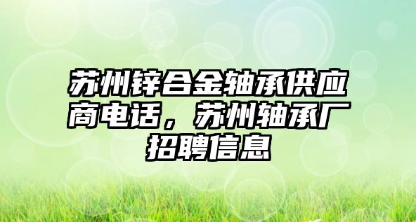 蘇州鋅合金軸承供應(yīng)商電話，蘇州軸承廠招聘信息