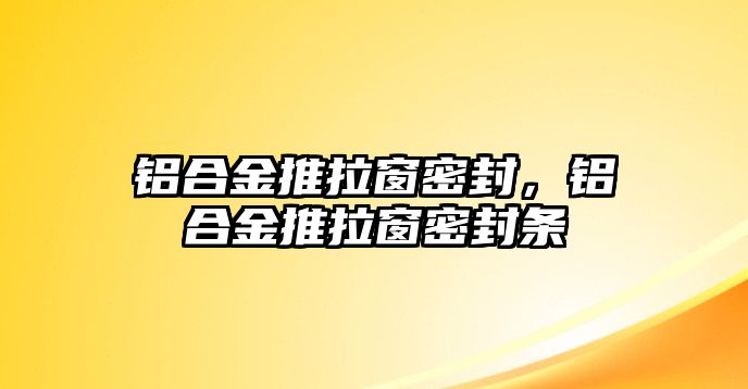 鋁合金推拉窗密封，鋁合金推拉窗密封條