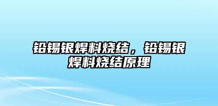 鉛錫銀焊料燒結(jié)，鉛錫銀焊料燒結(jié)原理