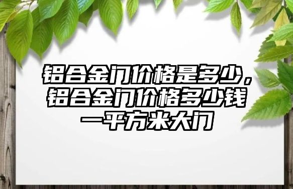 鋁合金門價(jià)格是多少，鋁合金門價(jià)格多少錢一平方米大門