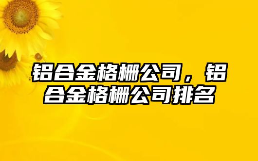 鋁合金格柵公司，鋁合金格柵公司排名