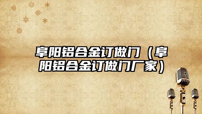 阜陽鋁合金訂做門（阜陽鋁合金訂做門廠家）