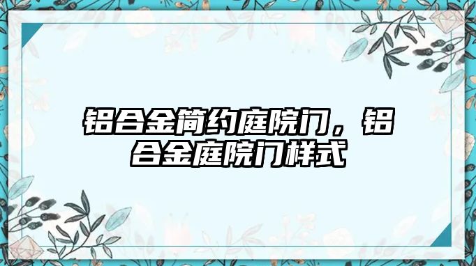 鋁合金簡約庭院門，鋁合金庭院門樣式