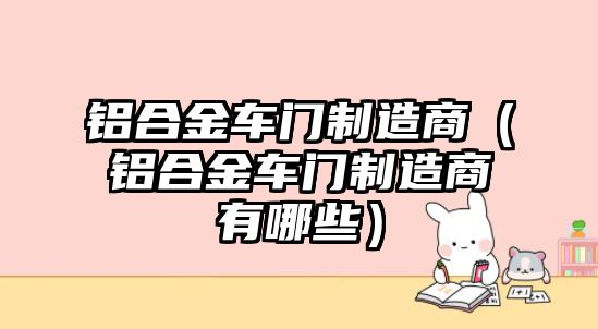 鋁合金車門制造商（鋁合金車門制造商有哪些）