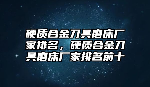 硬質(zhì)合金刀具磨床廠家排名，硬質(zhì)合金刀具磨床廠家排名前十