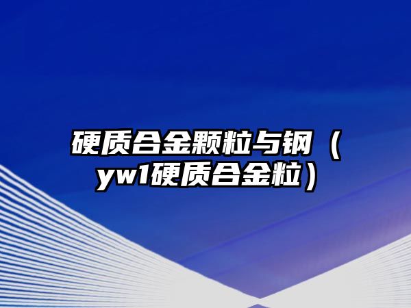 硬質(zhì)合金顆粒與鋼（yw1硬質(zhì)合金粒）