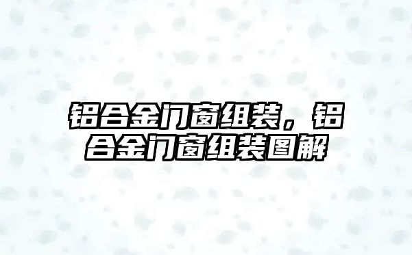 鋁合金門窗組裝，鋁合金門窗組裝圖解