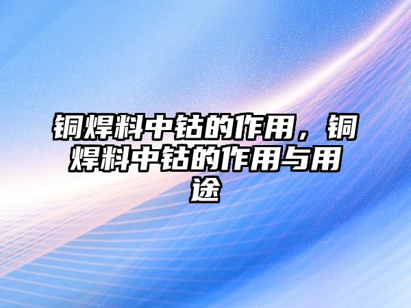 銅焊料中鈷的作用，銅焊料中鈷的作用與用途