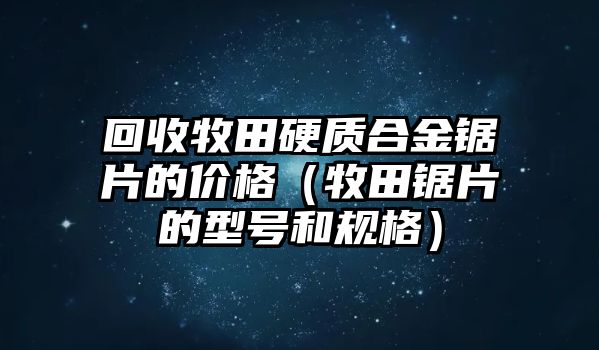 回收牧田硬質(zhì)合金鋸片的價格（牧田鋸片的型號和規(guī)格）