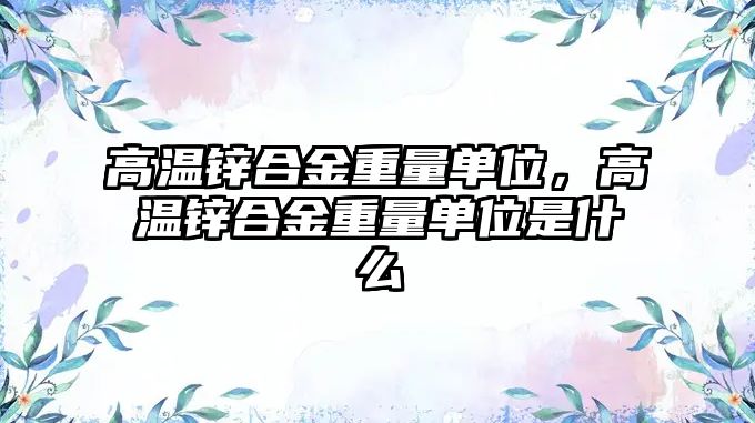 高溫鋅合金重量單位，高溫鋅合金重量單位是什么