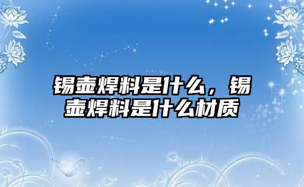 錫壺焊料是什么，錫壺焊料是什么材質(zhì)