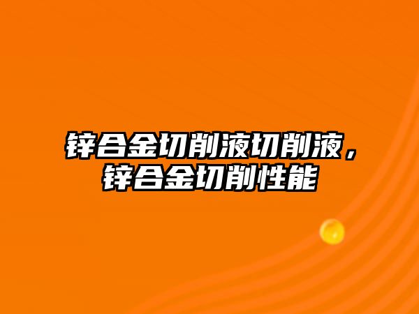 鋅合金切削液切削液，鋅合金切削性能