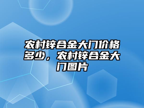 農(nóng)村鋅合金大門價格多少，農(nóng)村鋅合金大門圖片