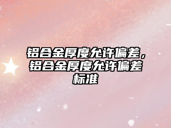 鋁合金厚度允許偏差，鋁合金厚度允許偏差標準