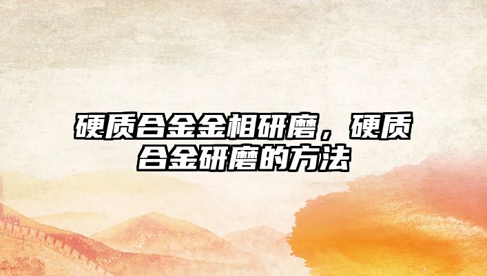 硬質(zhì)合金金相研磨，硬質(zhì)合金研磨的方法