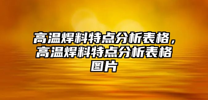 高溫焊料特點分析表格，高溫焊料特點分析表格圖片