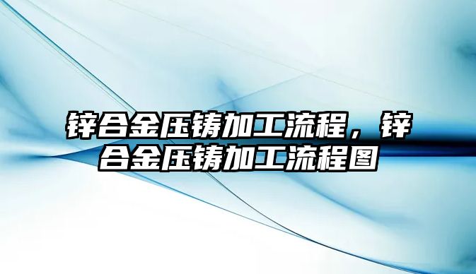 鋅合金壓鑄加工流程，鋅合金壓鑄加工流程圖