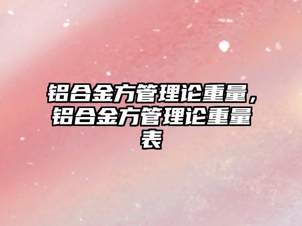 鋁合金方管理論重量，鋁合金方管理論重量表